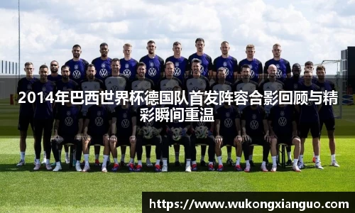 2014年巴西世界杯德国队首发阵容合影回顾与精彩瞬间重温