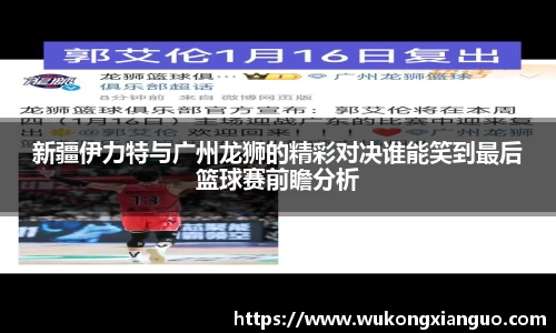 新疆伊力特与广州龙狮的精彩对决谁能笑到最后篮球赛前瞻分析